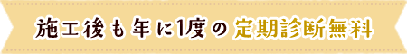 施工後も年に1度の定期診断無料