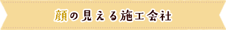 顔の見える施工会社