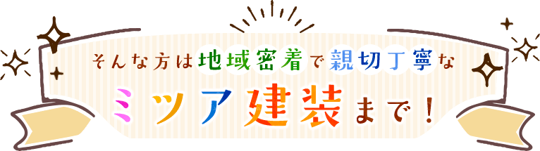 地域密着で親切丁寧なミツア建設まで！