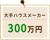 大手ハウスメーカー300万円