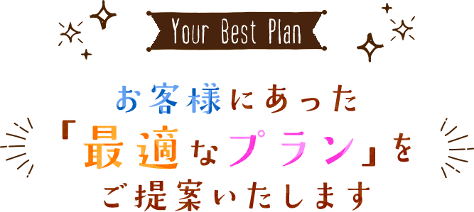 お客様にあった「最適なプラン」をご提案いたします