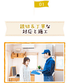 親切＆丁寧な対応と施工
