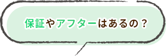 保証やアフターはあるの？