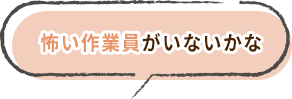 怖い作業員がいないかな